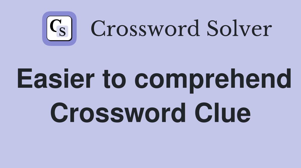 Easier to comprehend Crossword Clue
