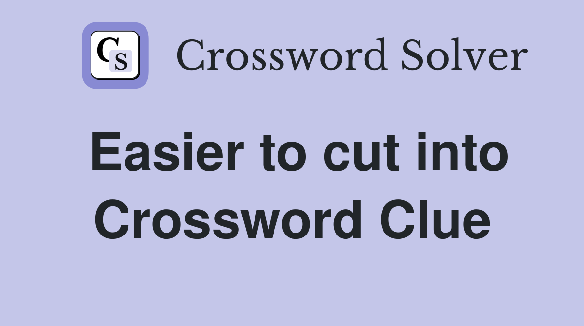 Easier to cut into Crossword Clue