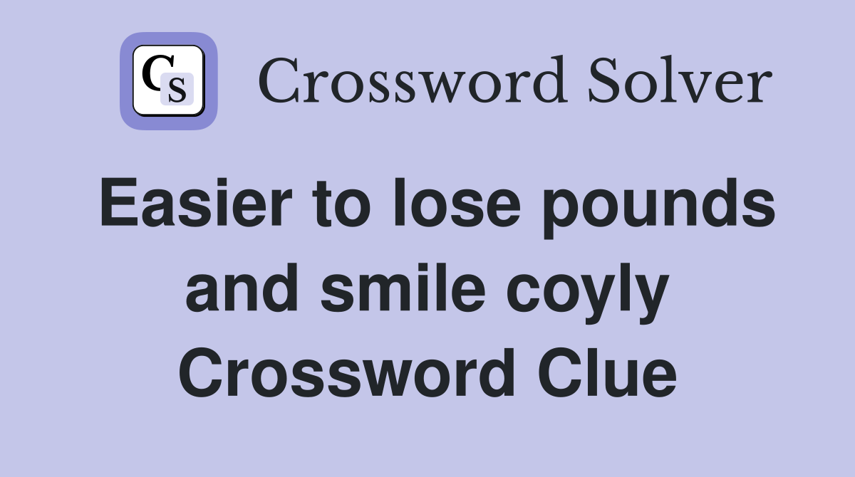 Easier to lose pounds and smile coyly Crossword Clue