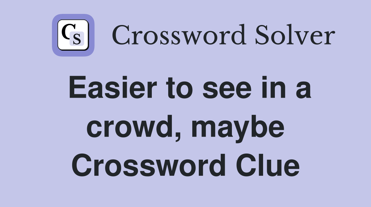 Easier to see in a crowd, maybe Crossword Clue