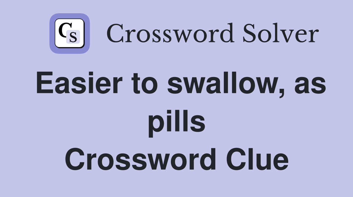 Easier to swallow, as pills Crossword Clue