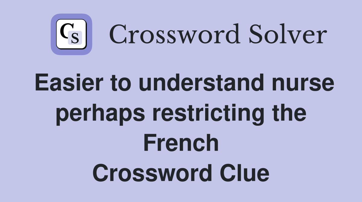 Easier to understand nurse perhaps restricting the French Crossword Clue