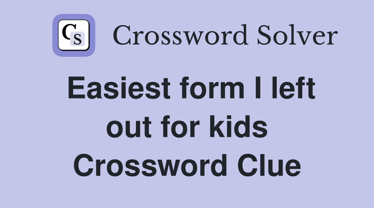 Easiest form I left out for kids Crossword Clue