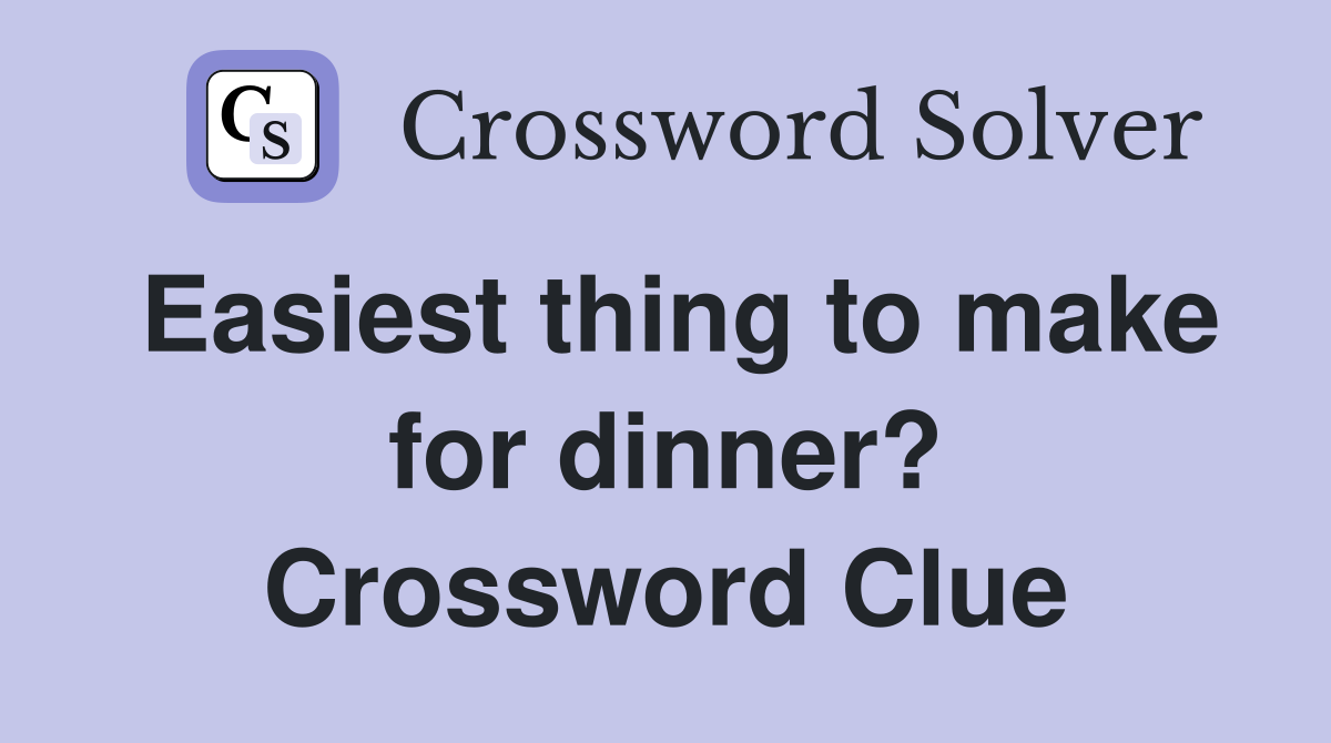 Easiest thing to make for dinner? Crossword Clue