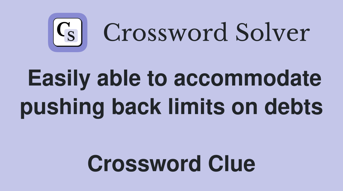 Easily able to accommodate pushing back limits on debts  Crossword Clue