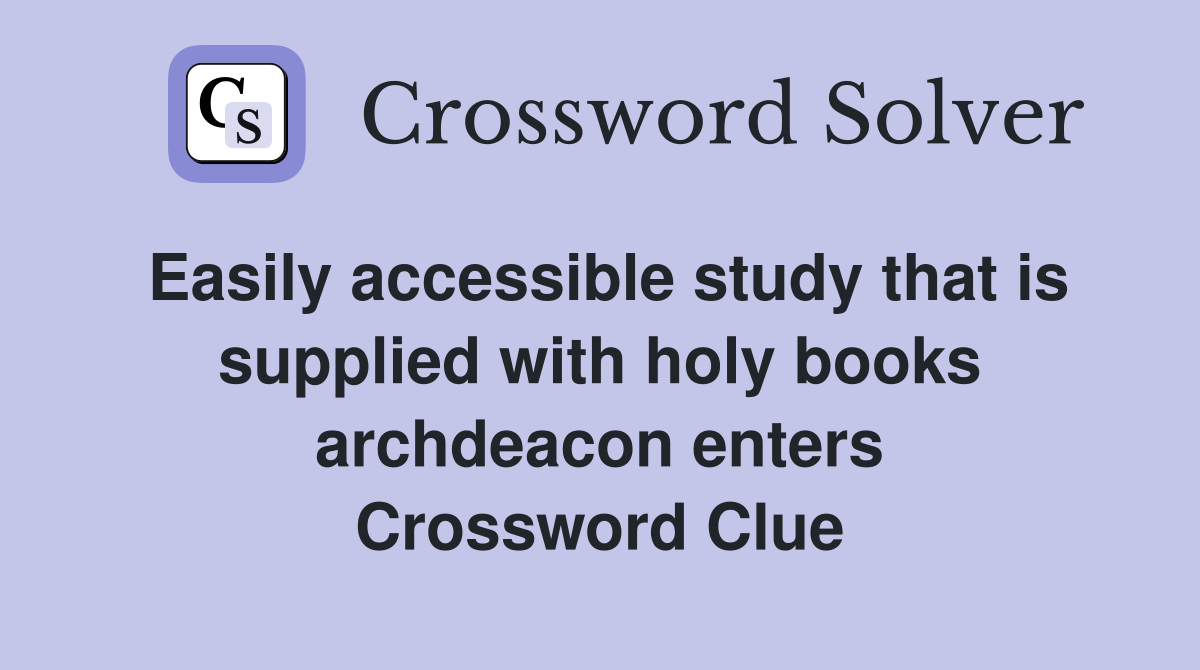 Easily accessible study that is supplied with holy books archdeacon enters Crossword Clue