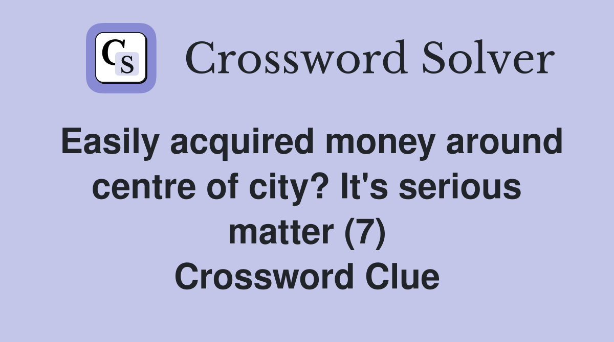 Easily acquired money around centre of city? It's serious matter (7) Crossword Clue