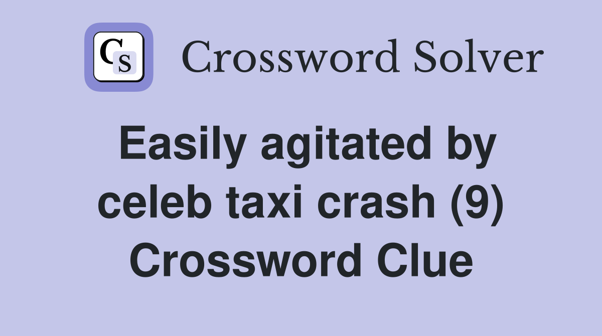 Easily agitated by celeb taxi crash (9) Crossword Clue