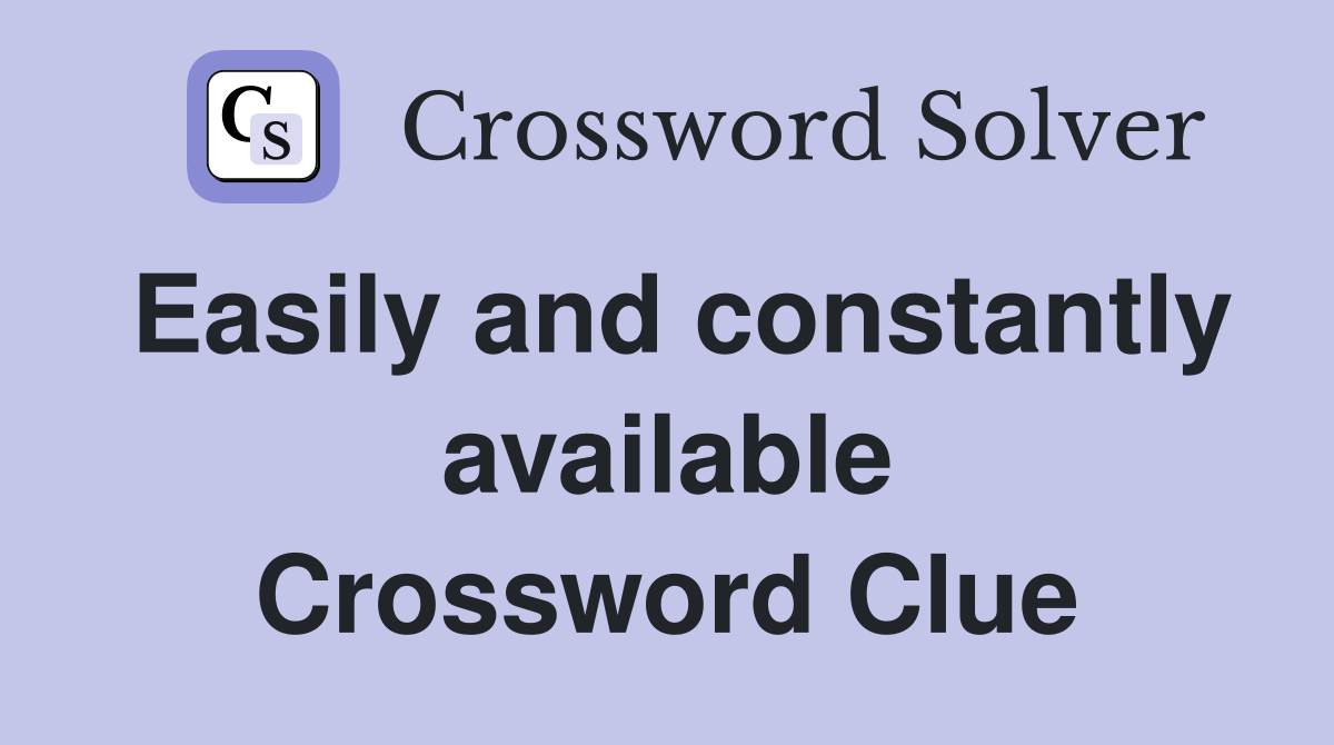 Easily and constantly available Crossword Clue