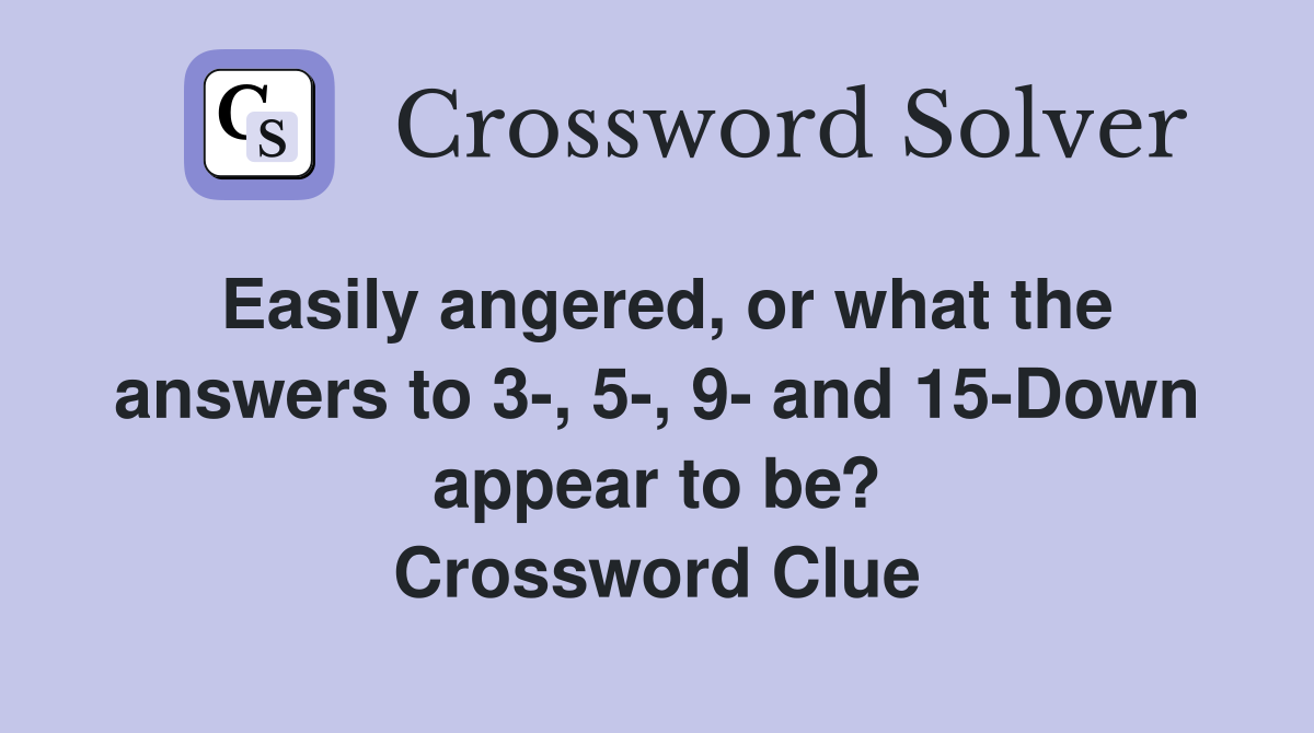 Easily angered, or what the answers to 3-, 5-, 9- and 15-Down appear to be? Crossword Clue