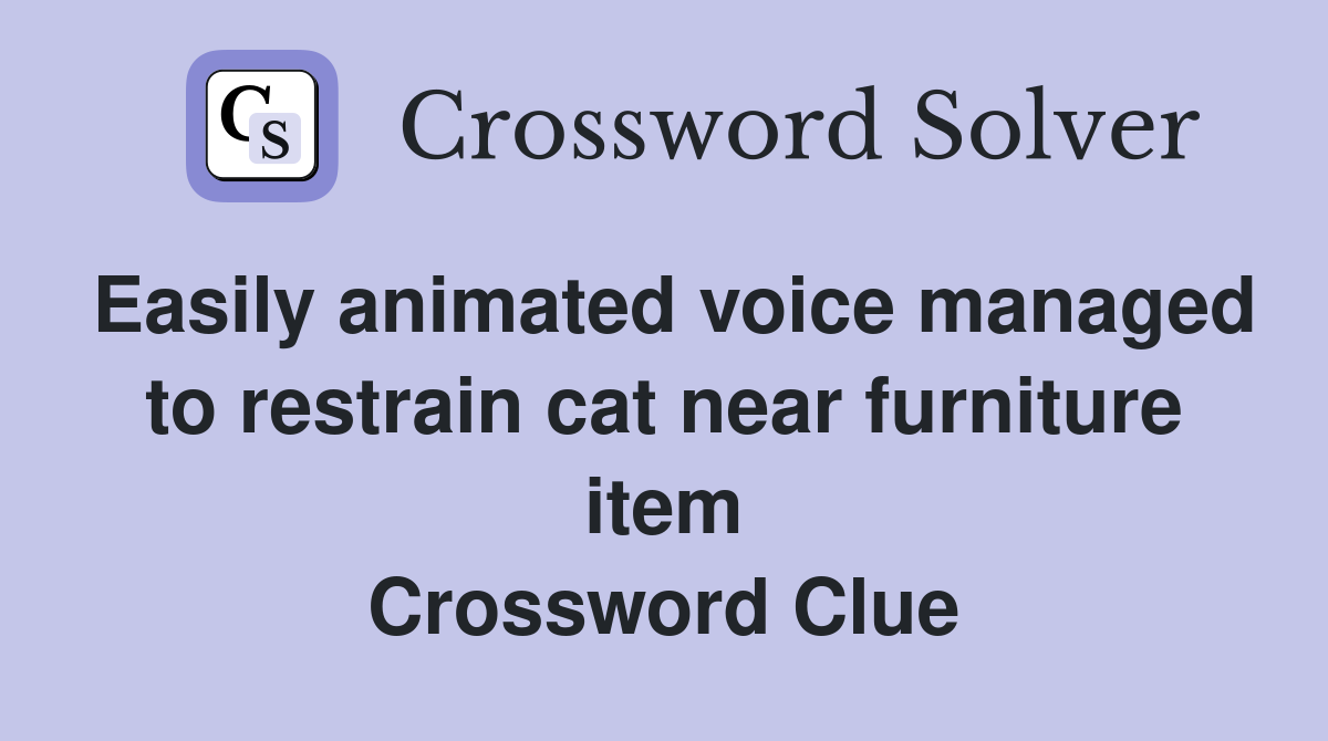 Easily animated voice managed to restrain cat near furniture item Crossword Clue