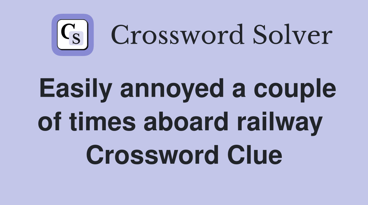 Easily annoyed a couple of times aboard railway  Crossword Clue