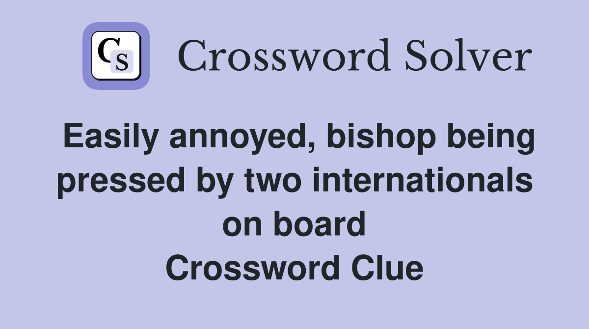 Easily annoyed, bishop being pressed by two internationals on board Crossword Clue