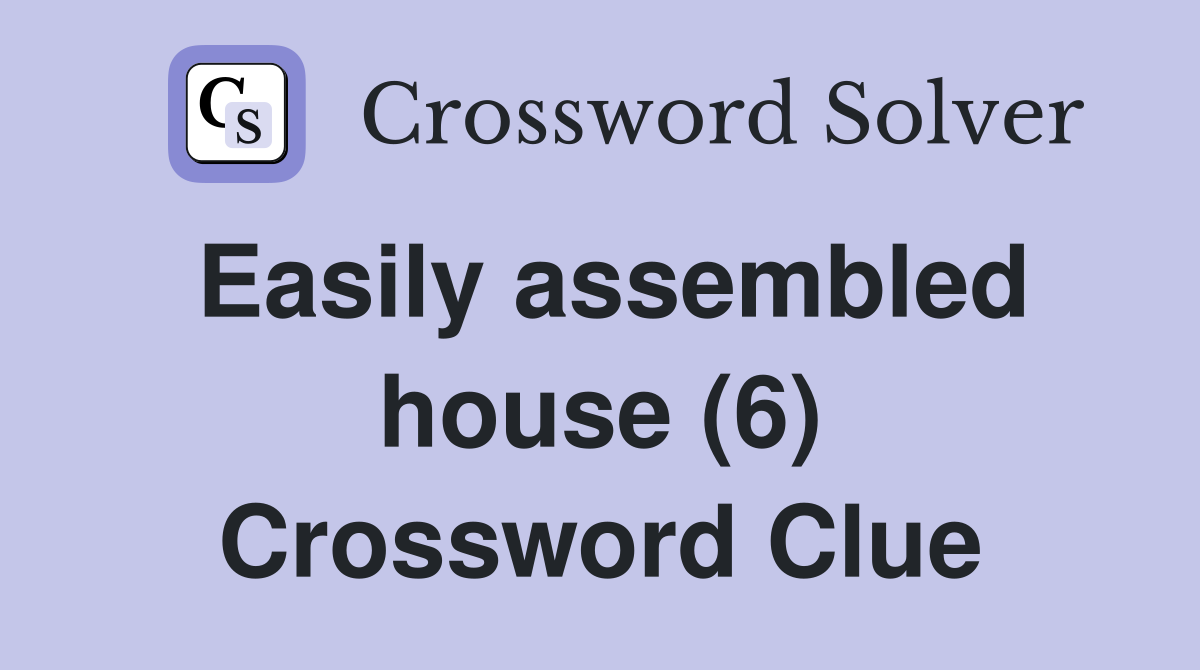 Easily assembled house (6) Crossword Clue