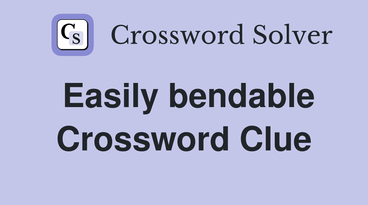 Easily bendable Crossword Clue