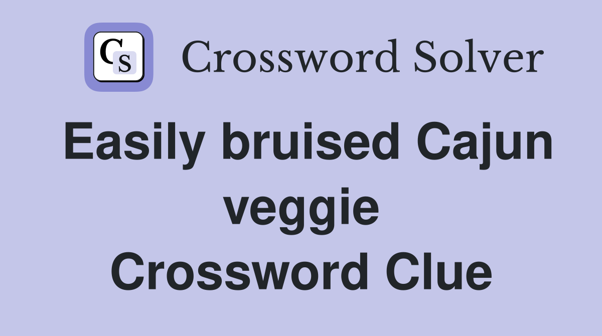 Easily bruised Cajun veggie Crossword Clue