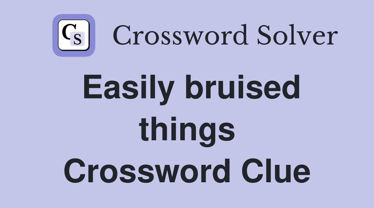 Easily bruised things Crossword Clue