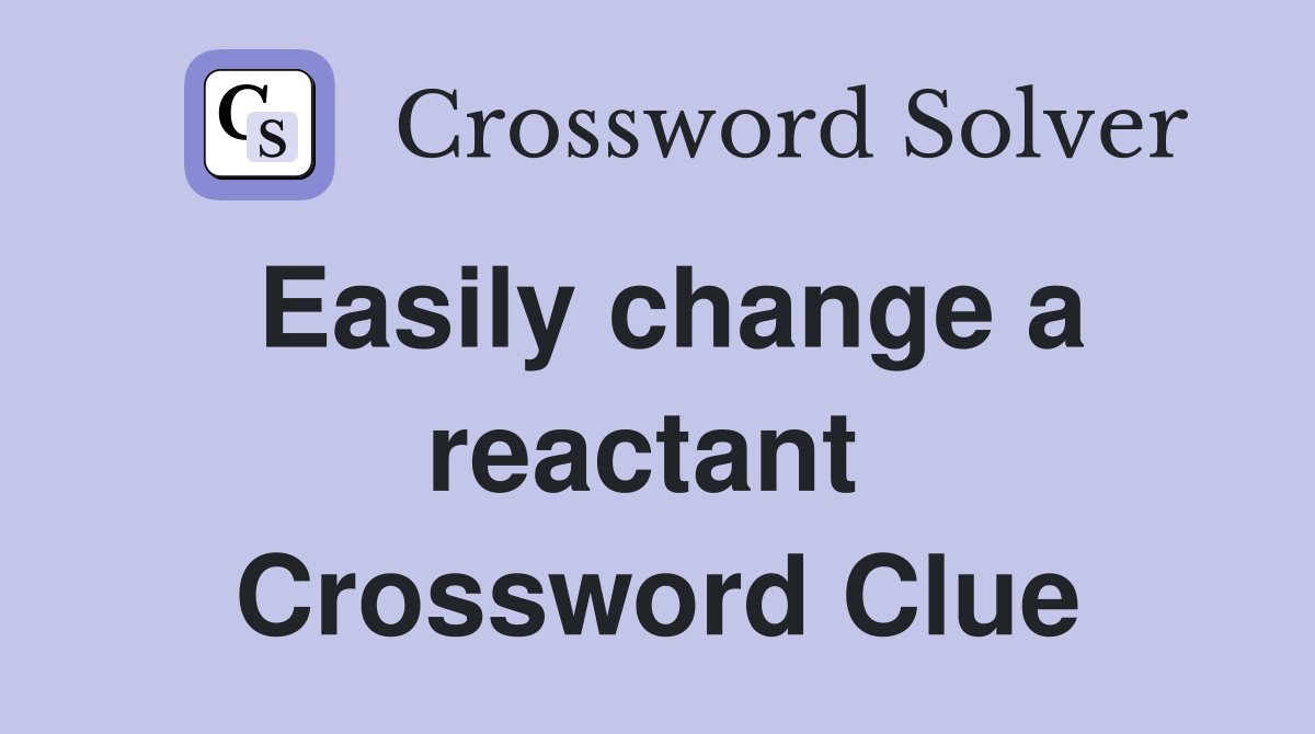 Easily change a reactant  Crossword Clue