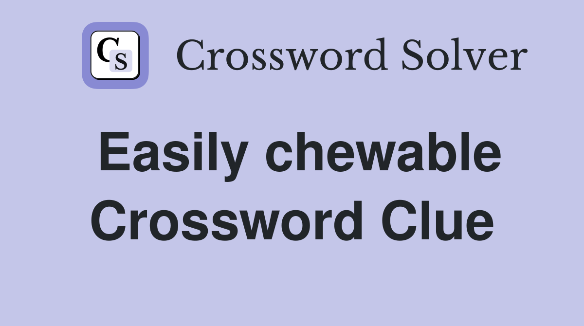 Easily chewable Crossword Clue