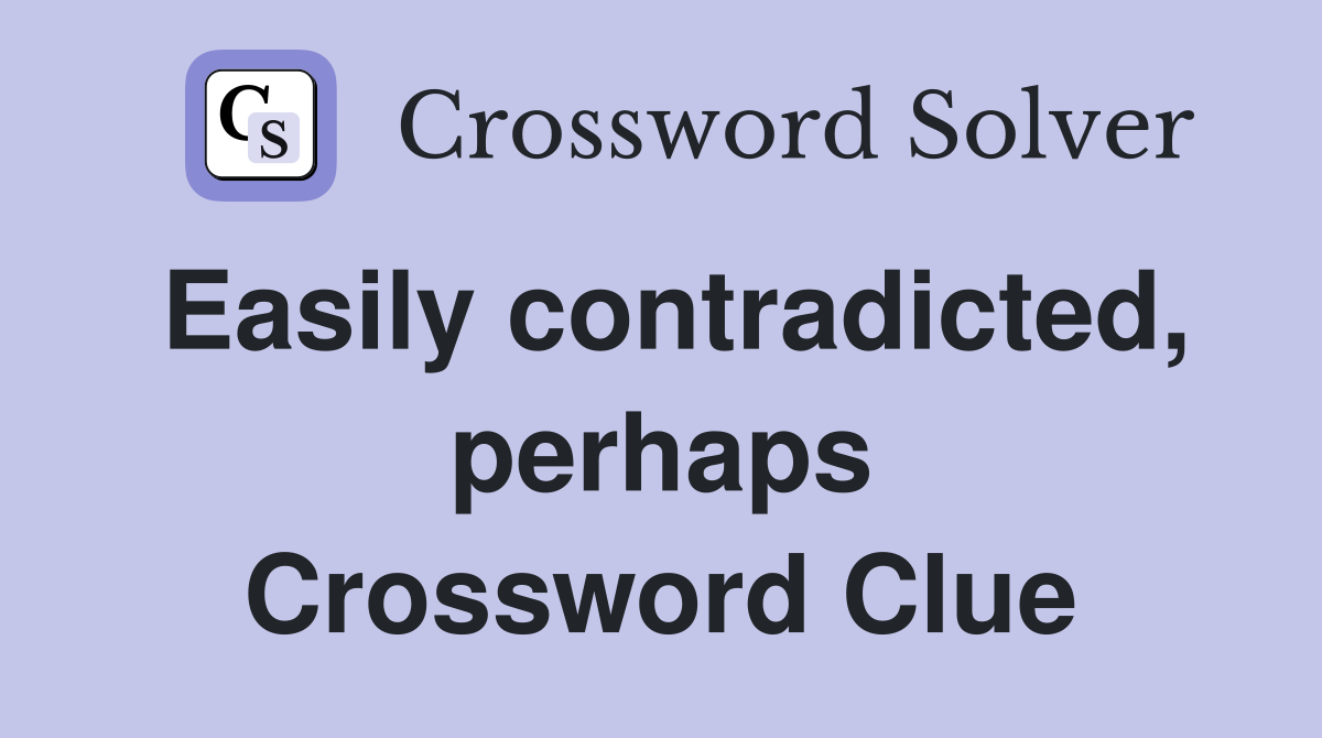 Easily contradicted, perhaps Crossword Clue
