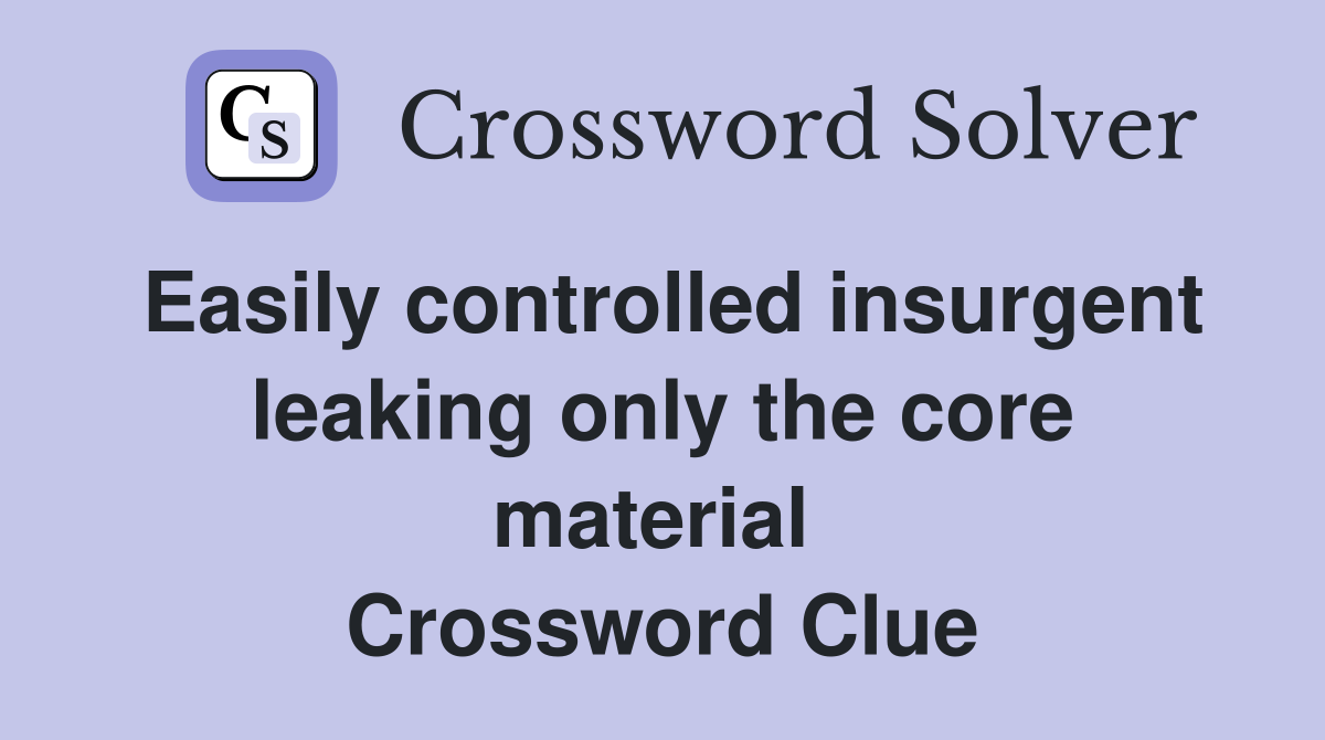 Easily controlled insurgent leaking only the core material  Crossword Clue