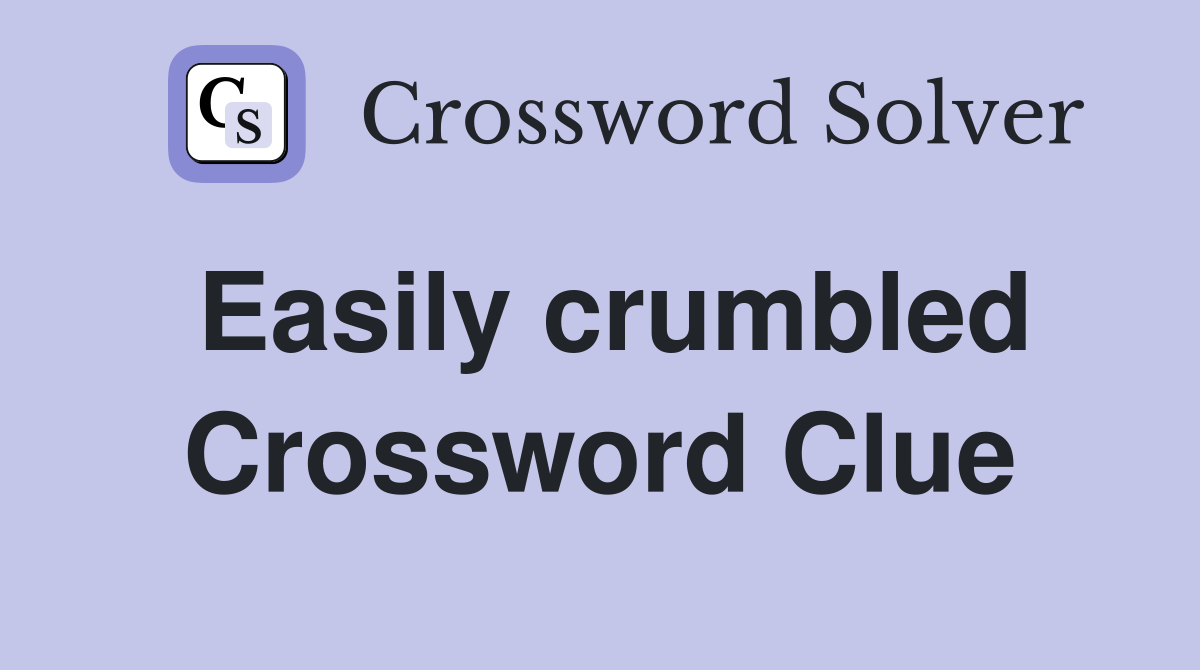 Easily crumbled Crossword Clue