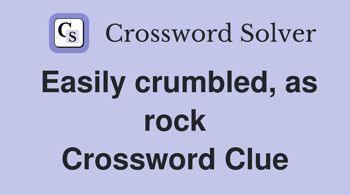 Easily crumbled, as rock Crossword Clue