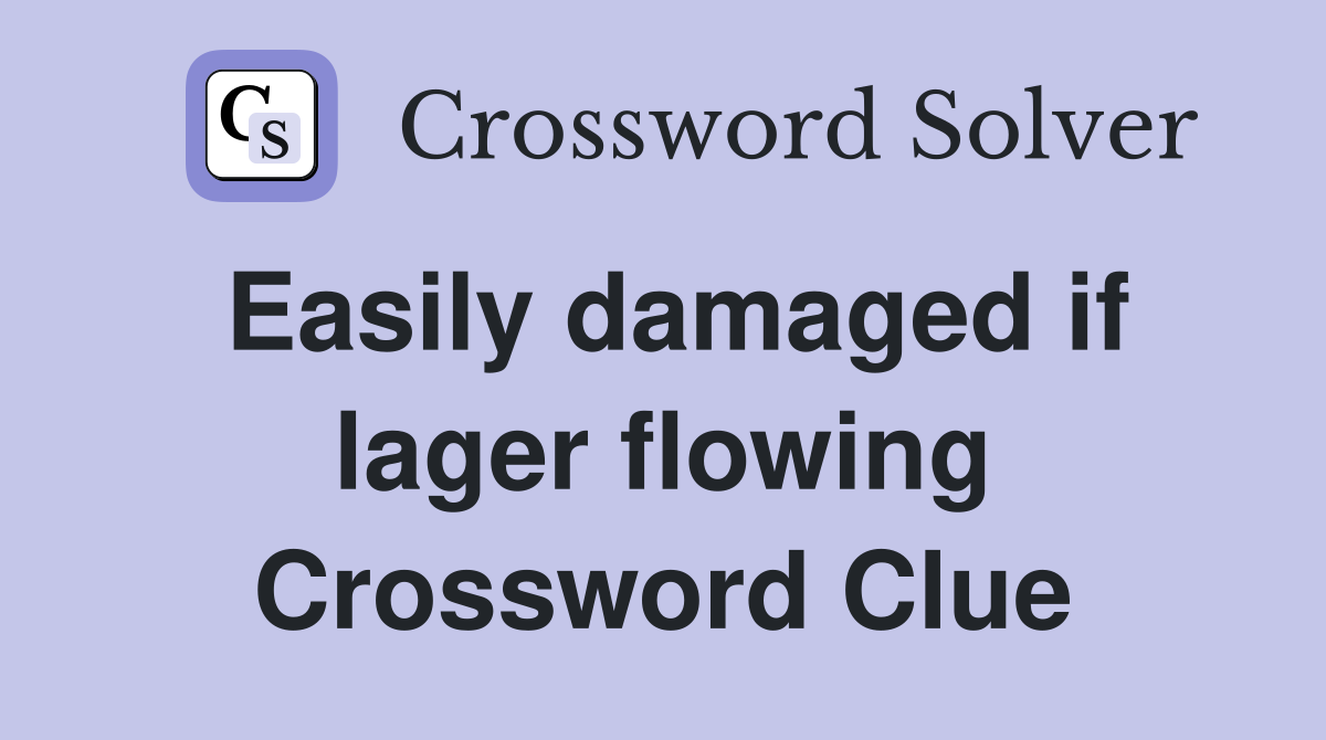 Easily damaged if lager flowing Crossword Clue