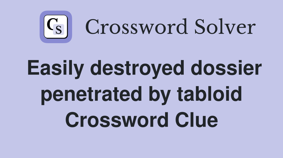 Easily destroyed dossier penetrated by tabloid Crossword Clue