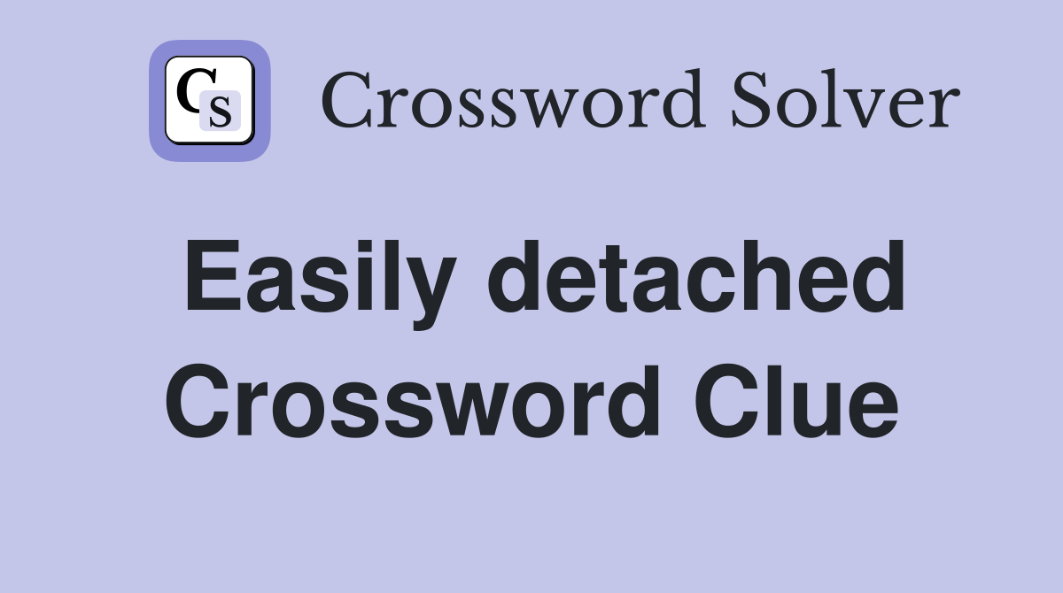 Easily detached Crossword Clue