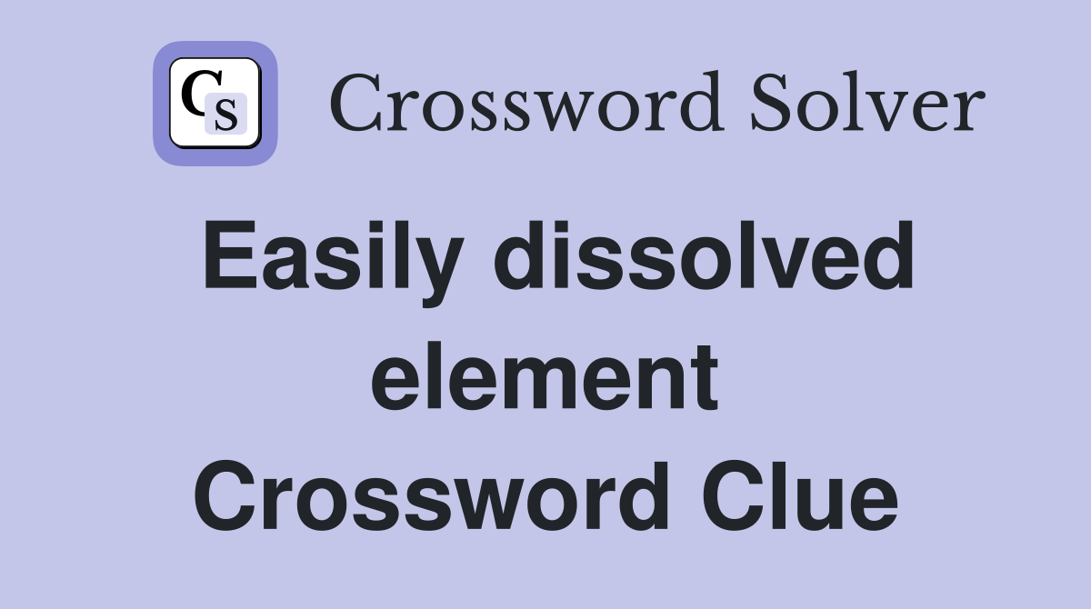Easily dissolved element Crossword Clue