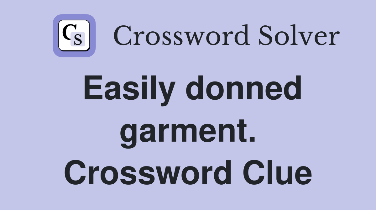 Easily donned garment. Crossword Clue