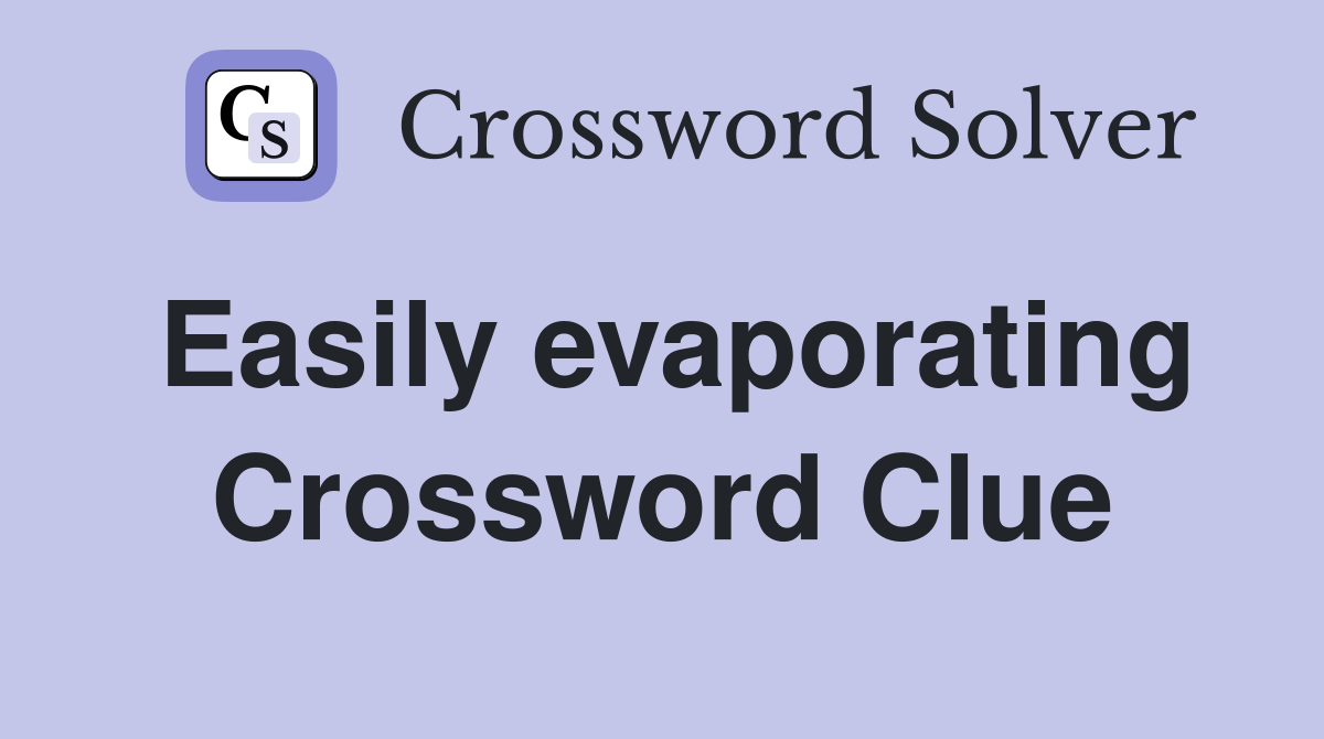 Easily evaporating Crossword Clue