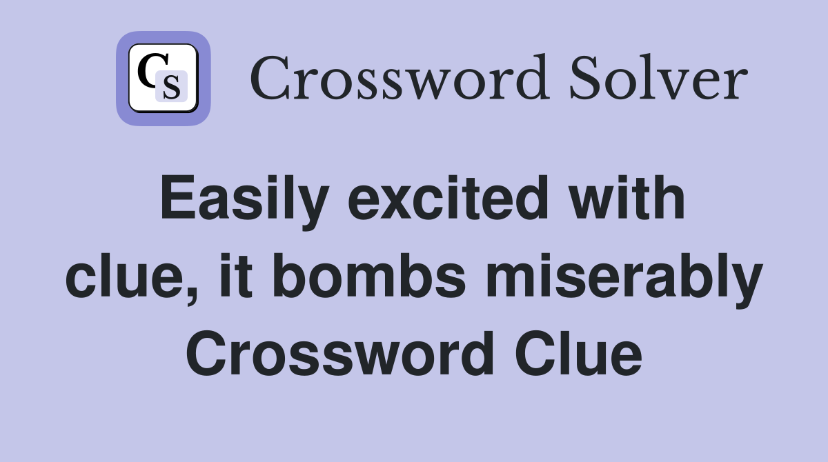 Easily excited with clue, it bombs miserably Crossword Clue