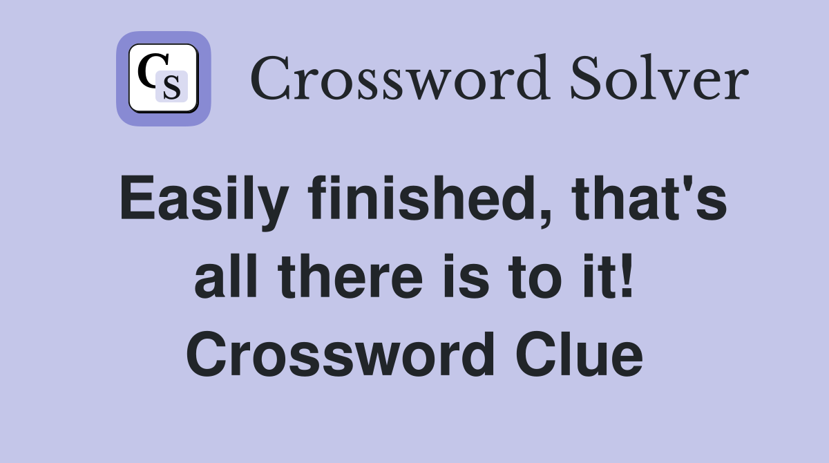Easily finished, that's all there is to it! Crossword Clue