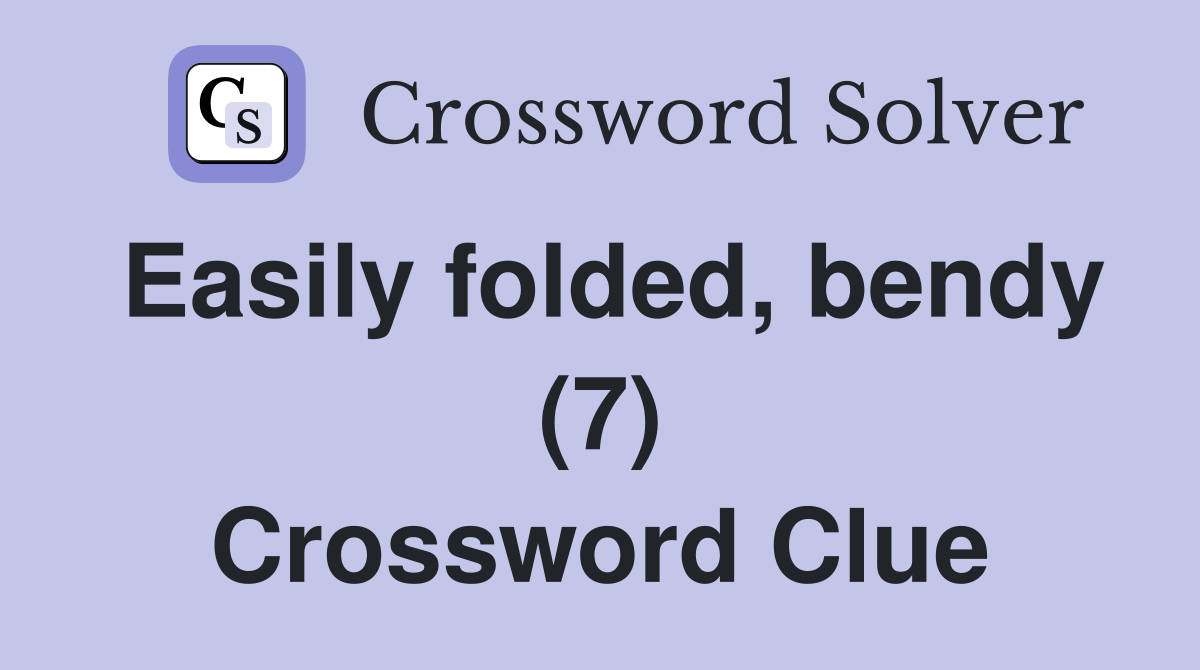 Easily folded, bendy (7) Crossword Clue