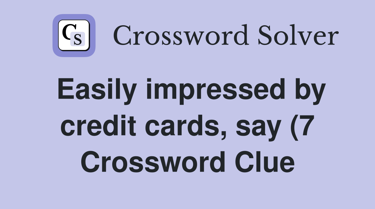 Easily impressed by credit cards say (7) Crossword Clue Answers Easily impressed by credit cards say (7) Crossword Clue Answers