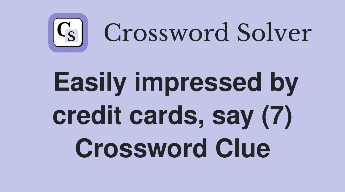Easily impressed by credit cards say (7) Crossword Clue Answers