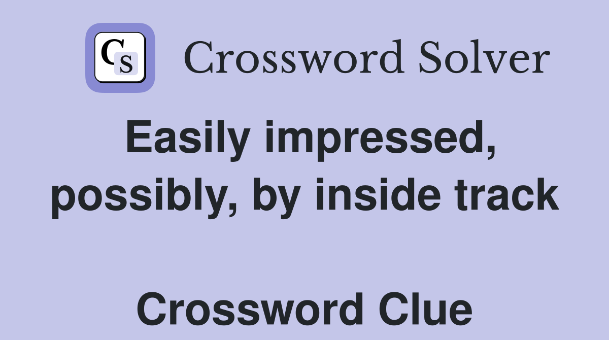 Easily impressed, possibly, by inside track  Crossword Clue
