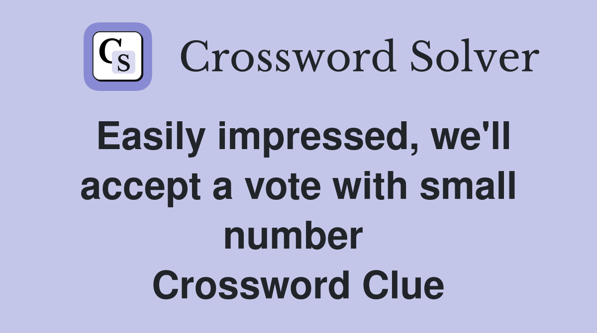 Easily impressed, we'll accept a vote with small number  Crossword Clue