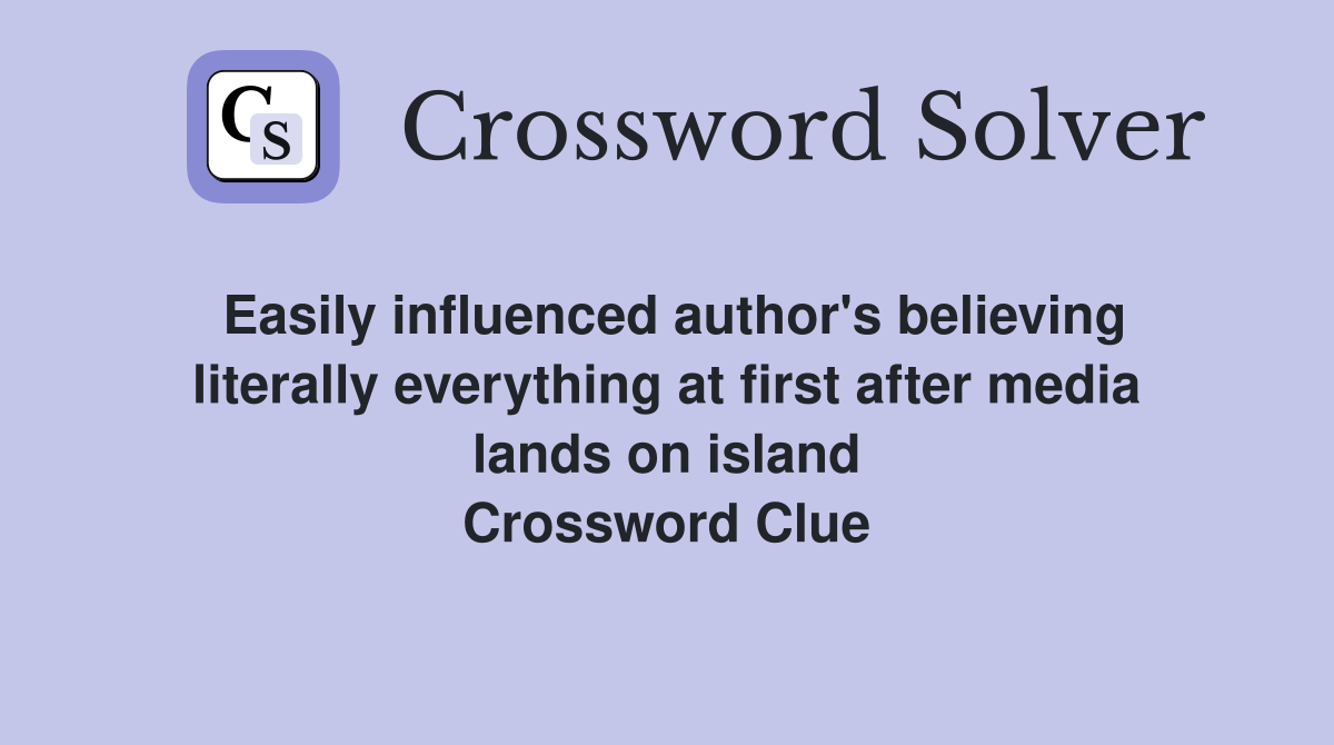 Easily influenced author's believing literally everything at first after media lands on island Crossword Clue