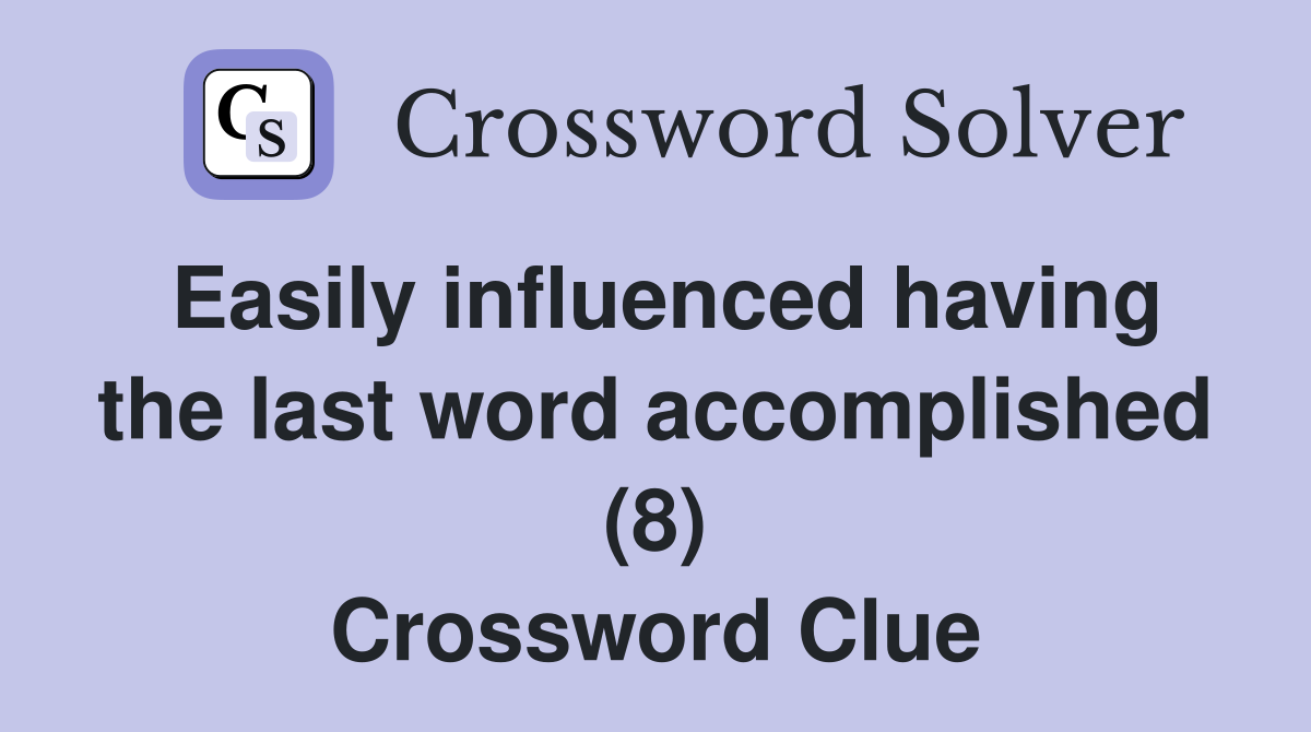 Easily influenced having the last word accomplished (8) Crossword Clue