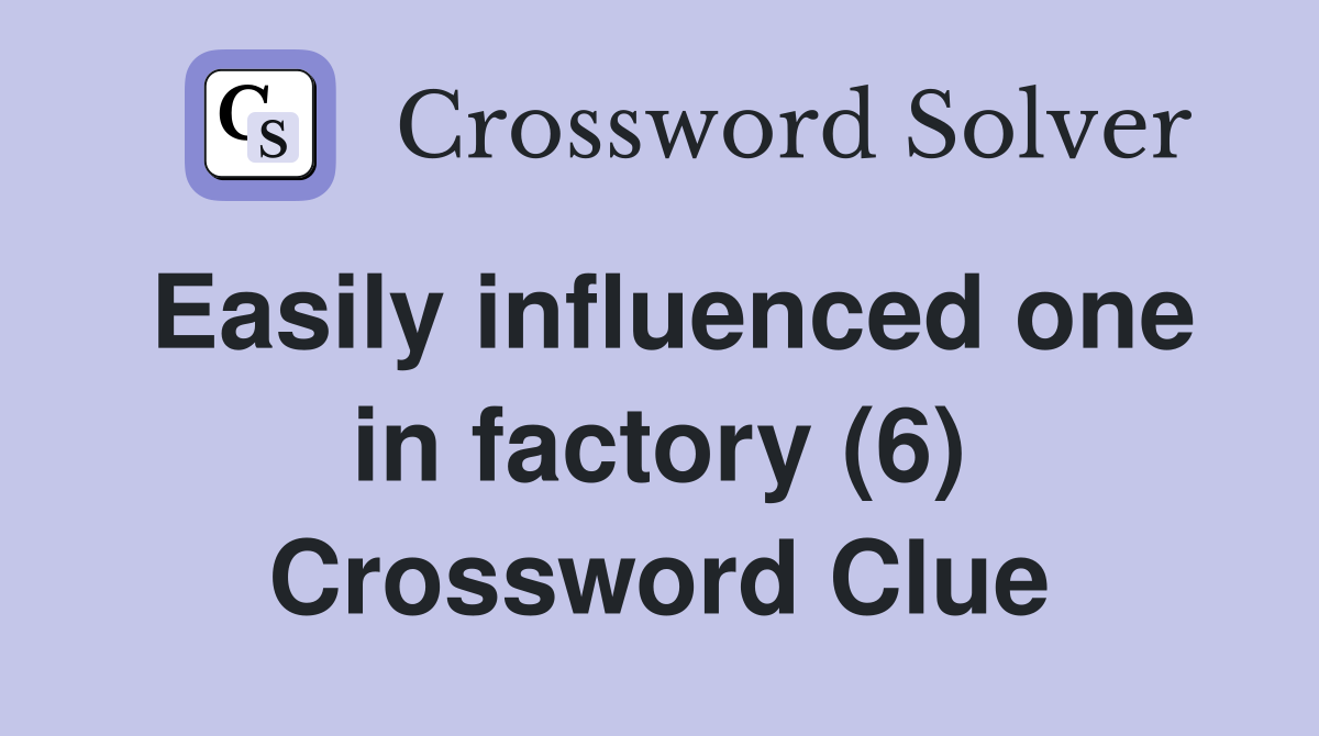 Easily influenced one in factory (6) Crossword Clue