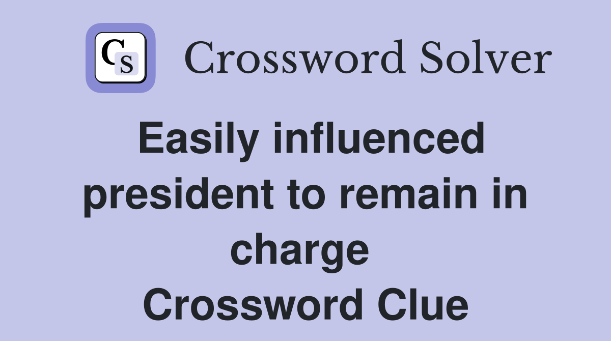 Easily influenced president to remain in charge  Crossword Clue