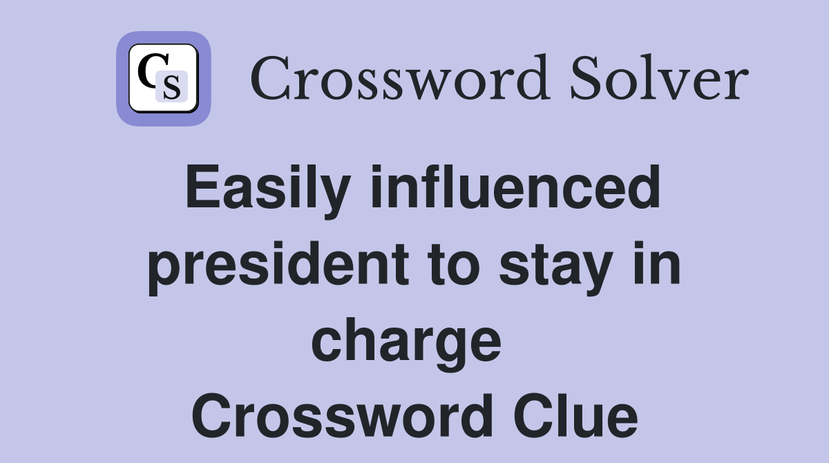 Easily influenced president to stay in charge  Crossword Clue