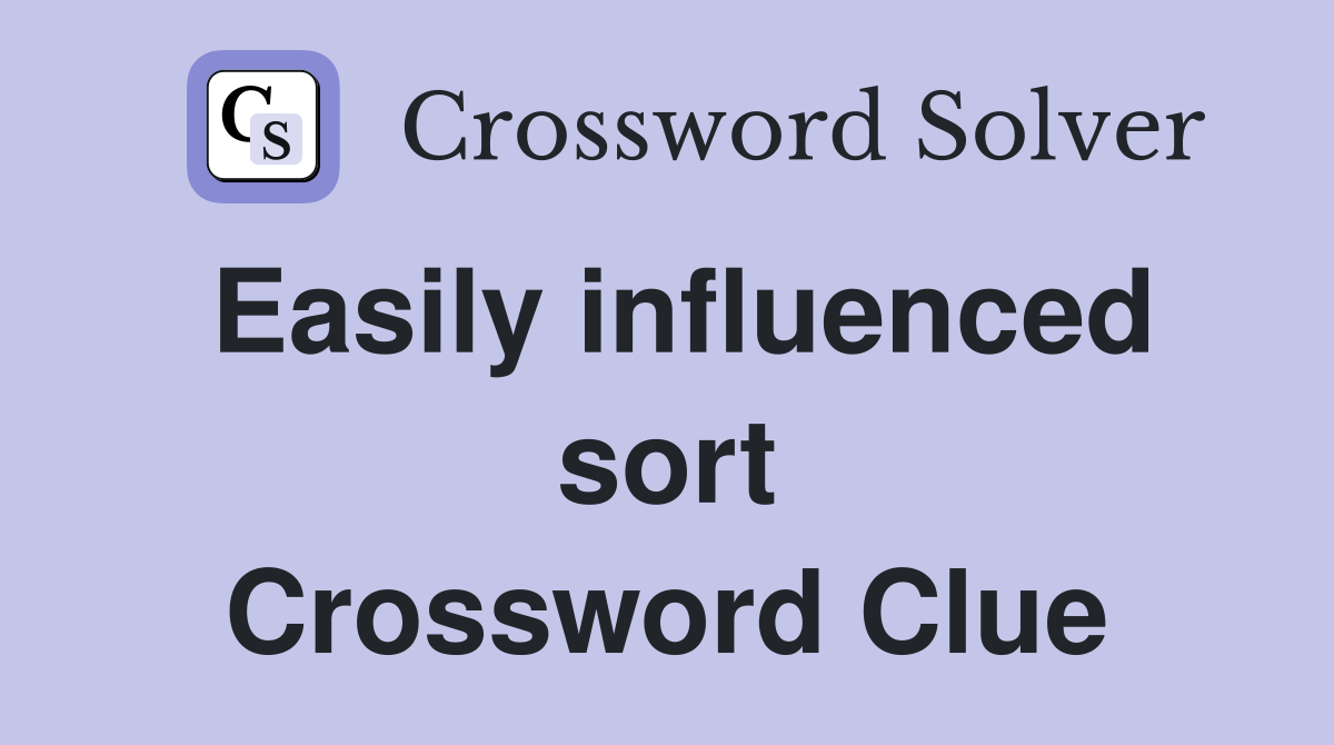Easily influenced sort Crossword Clue