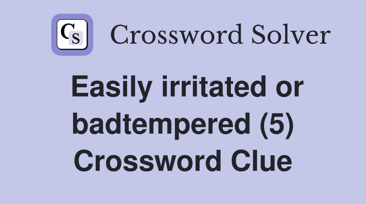 Easily irritated or badtempered (5) Crossword Clue