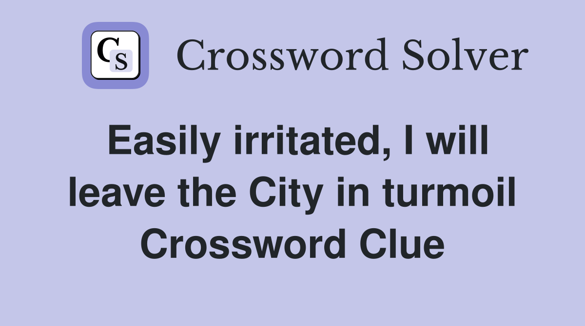 Easily irritated, I will leave the City in turmoil Crossword Clue