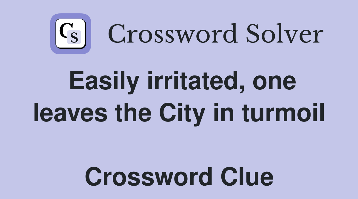 Easily irritated, one leaves the City in turmoil  Crossword Clue