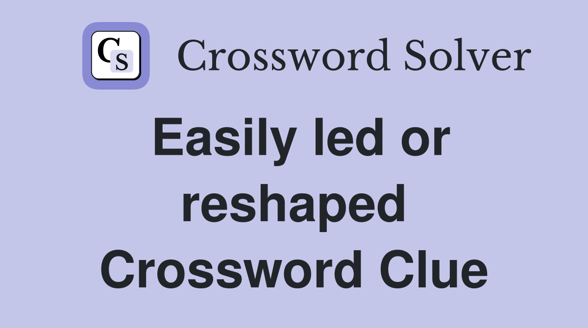Easily led or reshaped Crossword Clue